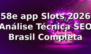 58e app Slots 2026 🎰 Análise Técnica SEO Brasil Completa